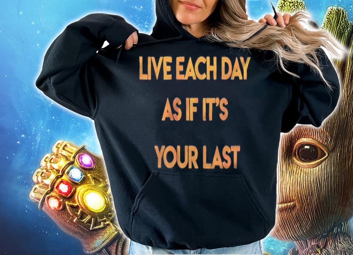 Live each day as if it's your last T-shirt hoodie
