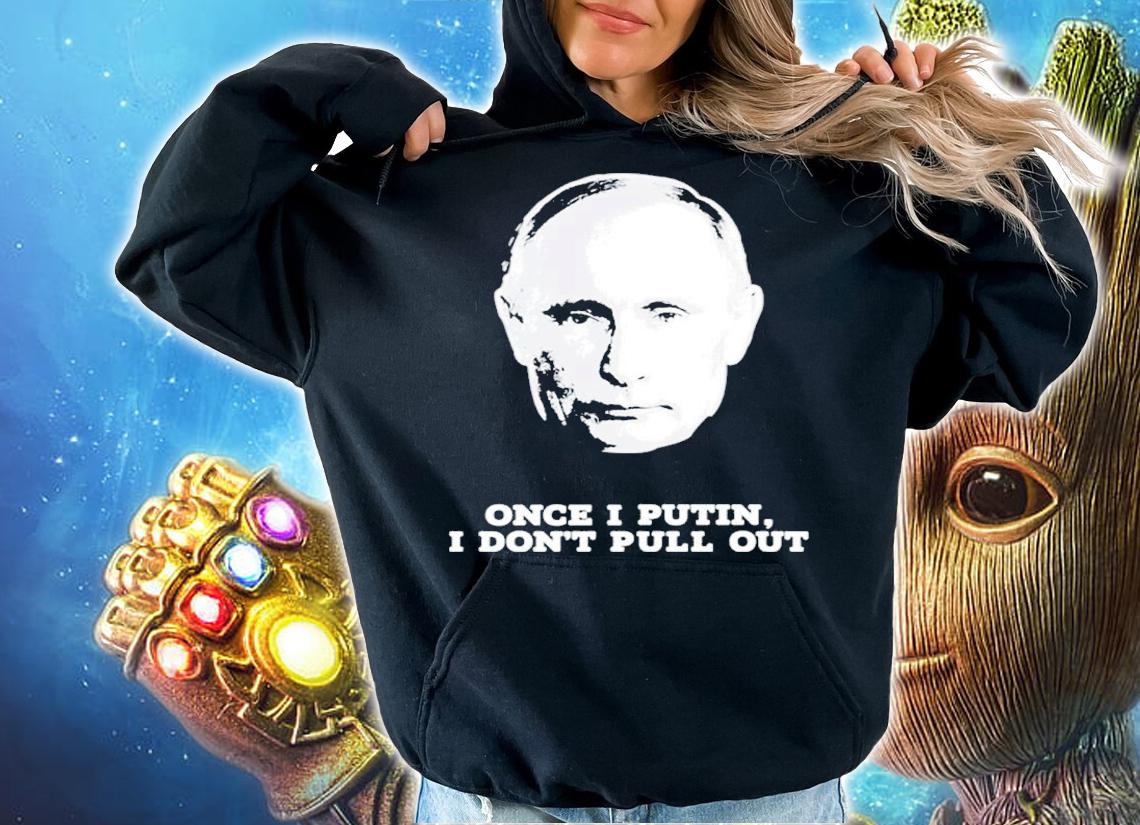 Vladimir Putin Once I Putin I Don't Pull Out Shirt hoodie