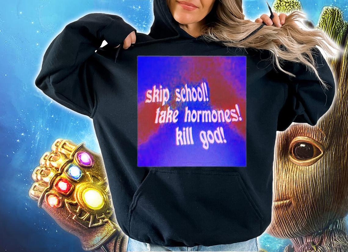 Skip School Take Hormones Kill God T-Shirt hoodie