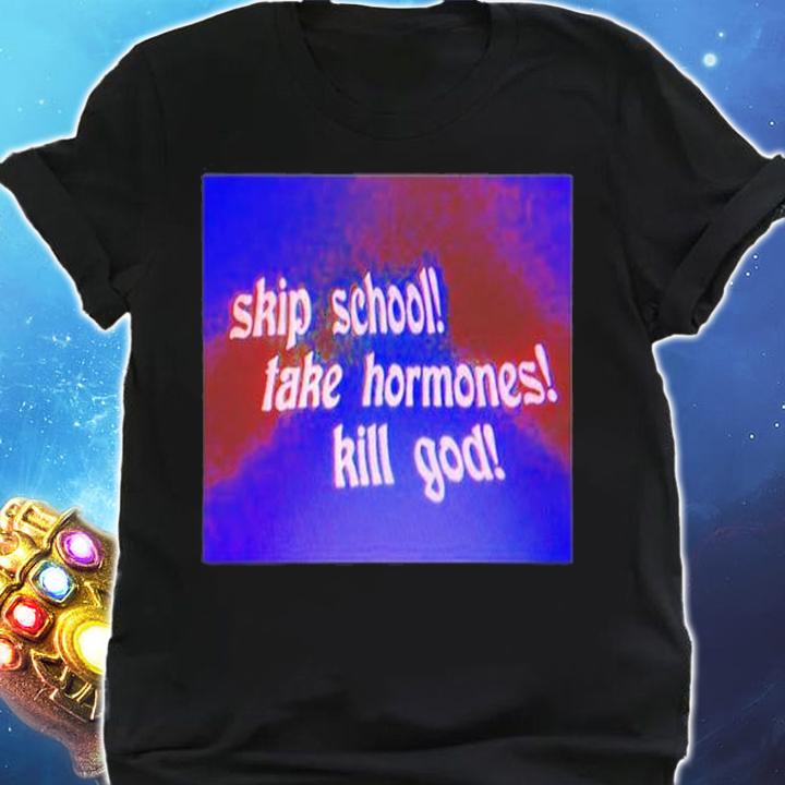 Skip School Take Hormones Kill God T-Shirt shirt