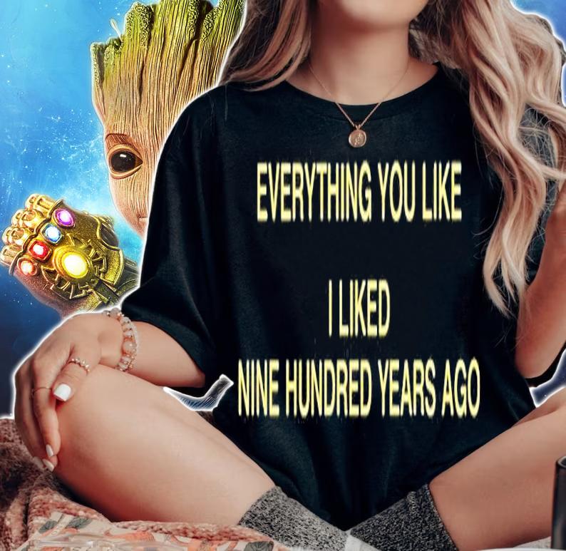 Everything You Like I Liked Nine Hundred Years Ago T-Shirt woman shirt