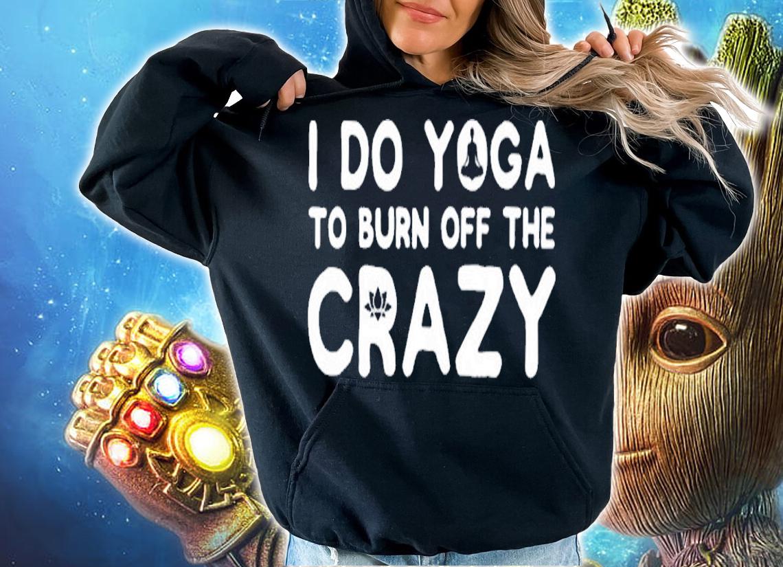 I Do Yoga To Burn Off The Crazy T-Shirt hoodie