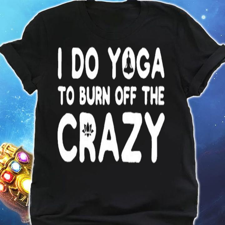 I Do Yoga To Burn Off The Crazy T-Shirt shirt