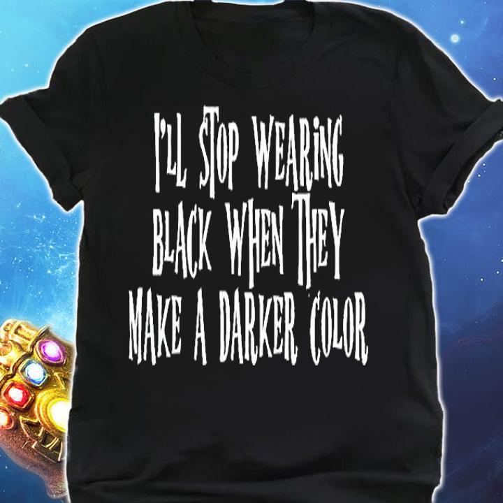 I'll Stop Wearing Black When They Make A Darker Color T-Shirt shirt