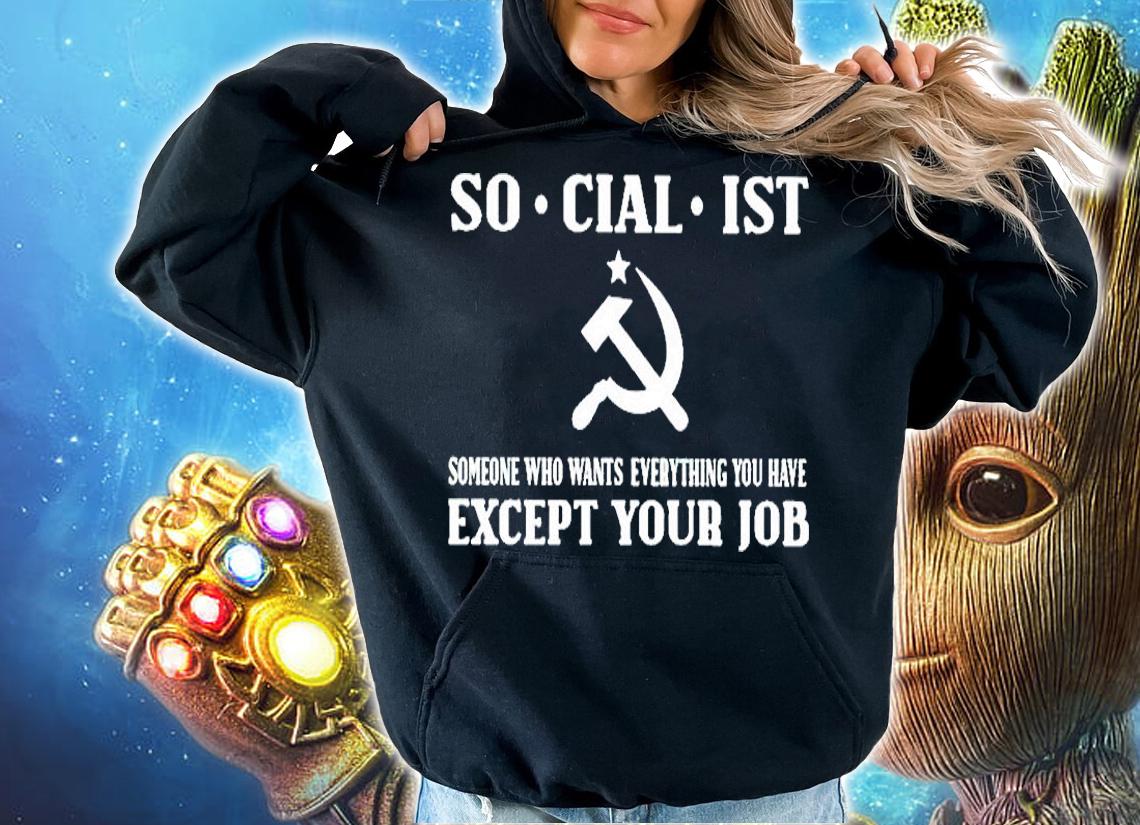 Socialist Someone Who Wants Everything You Have Except Your Job T-Shirt hoodie