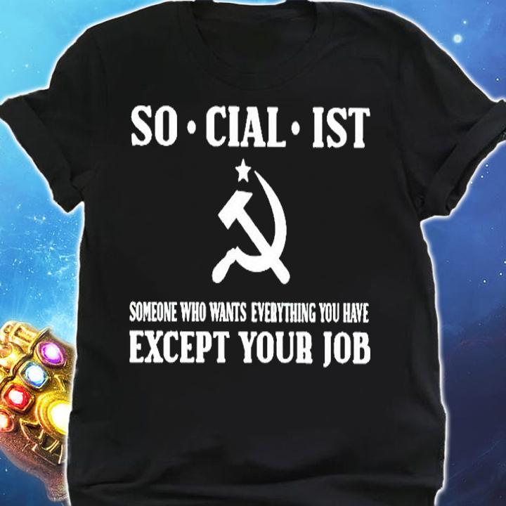 Socialist Someone Who Wants Everything You Have Except Your Job T-Shirt shirt