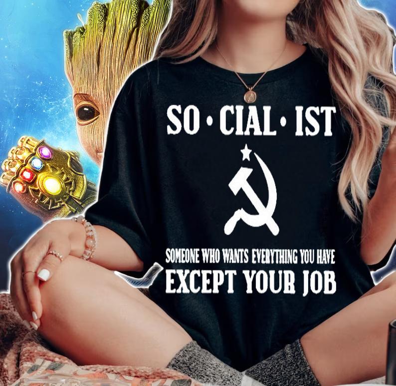 Socialist Someone Who Wants Everything You Have Except Your Job T-Shirt woman shirt