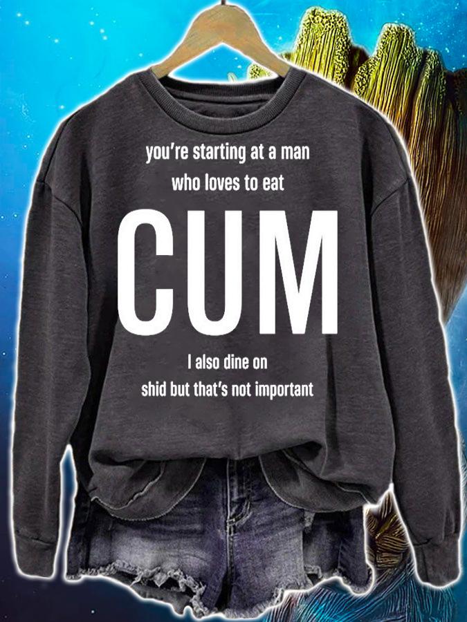 Youre Starting At A Man Who Loves To Eat Cum I Also Dine On Shid But Thats Not Important T-Shirt sweatshirt