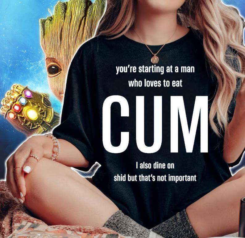 Youre Starting At A Man Who Loves To Eat Cum I Also Dine On Shid But Thats Not Important T-Shirt woman shirt