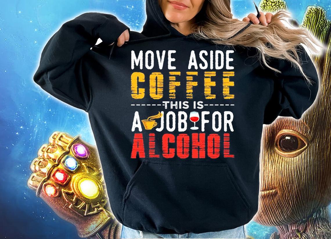 Move Aside Coffee This Job is For Alcohol T-Shirt hoodie