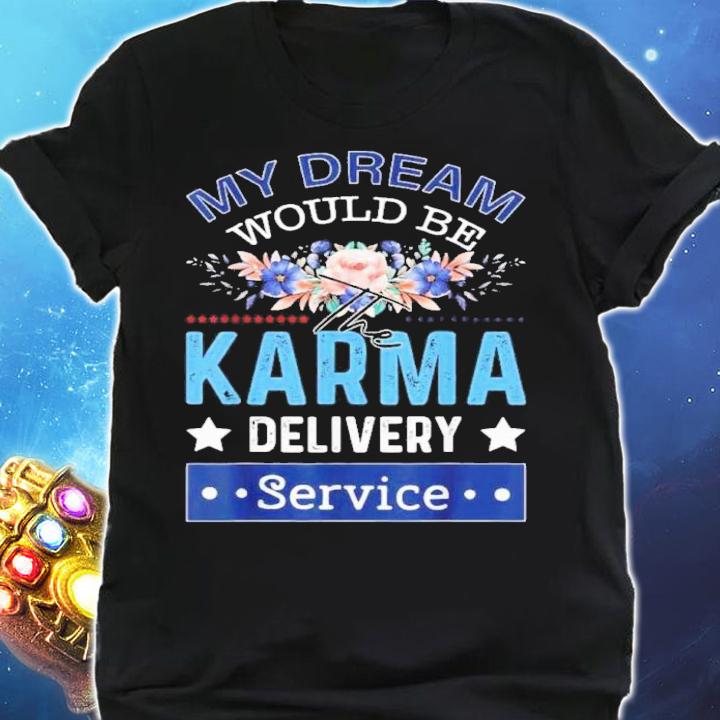 My Dream Would Be The Karma Delivery Service Flower Shirt shirt