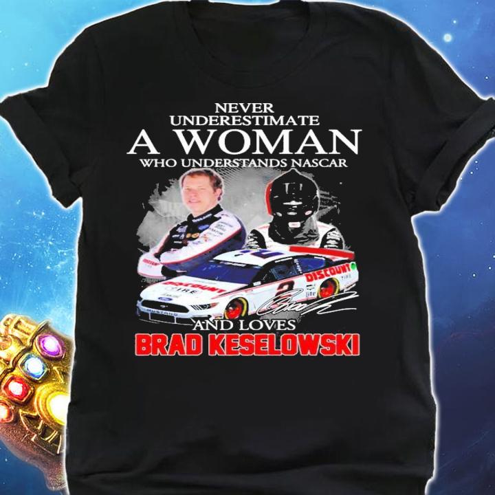 Never Underestimate A Woman Who Understands Nascar And Loves Brad Keselowski Shirt shirt