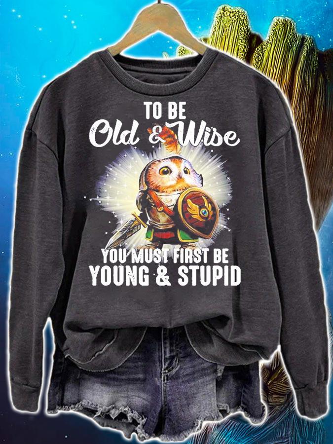 To Be Old And Wise You Must First Be Young And Stupid T-Shirt sweatshirt
