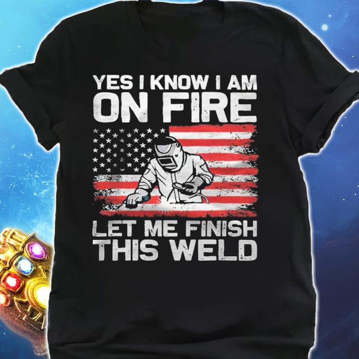 Yes I know I am on fire let me finish this weld American flag T-shirt shirt