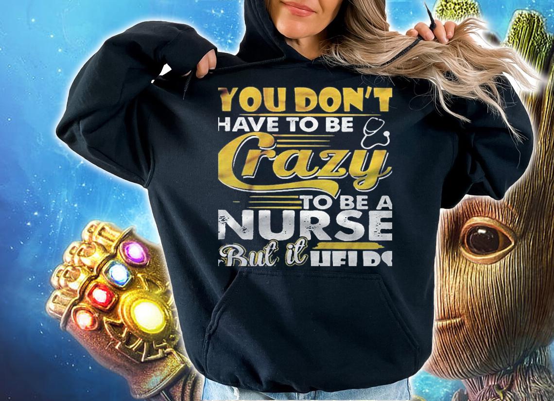 You Dont Have To Be Crazy To Be A Nurse But It Helps Version2 Shirt hoodie