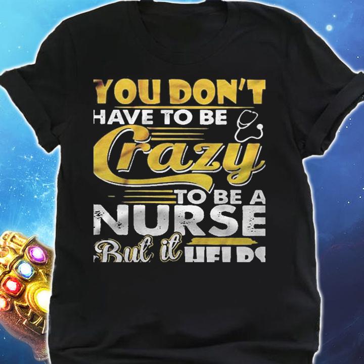 You Dont Have To Be Crazy To Be A Nurse But It Helps Version2 Shirt shirt
