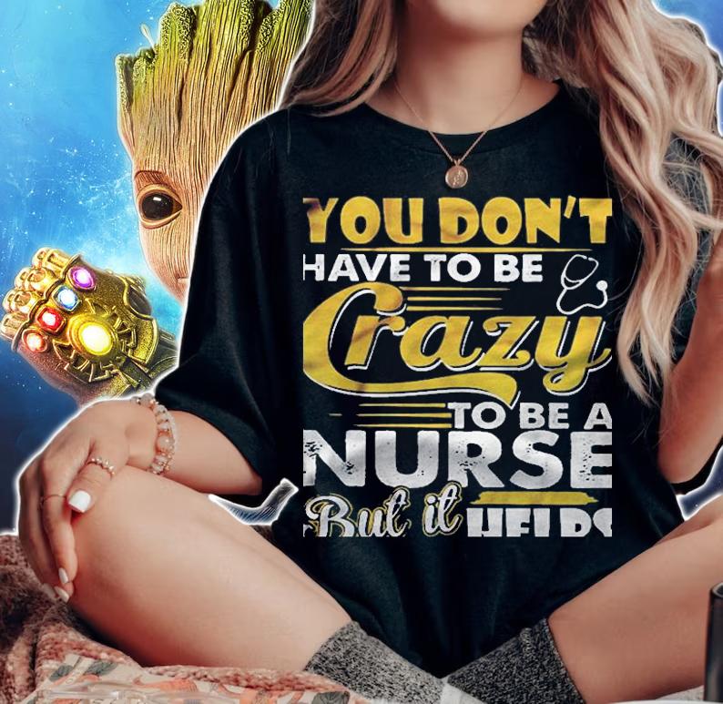You Dont Have To Be Crazy To Be A Nurse But It Helps Version2 Shirt woman shirt