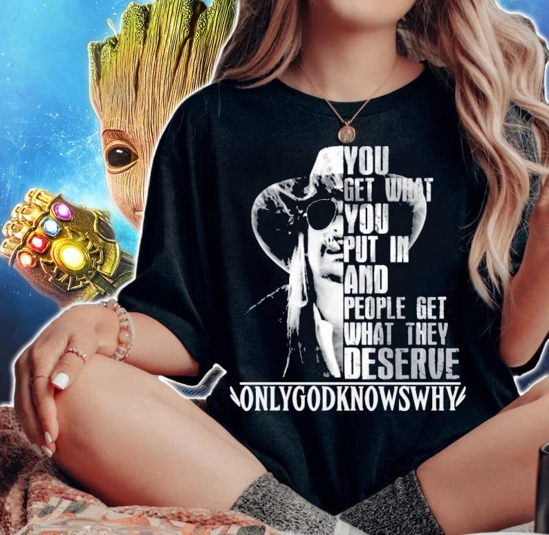 You get what you put in and people get what they deserve Only God Knows Why Kid Rock t-shirt woman shirt