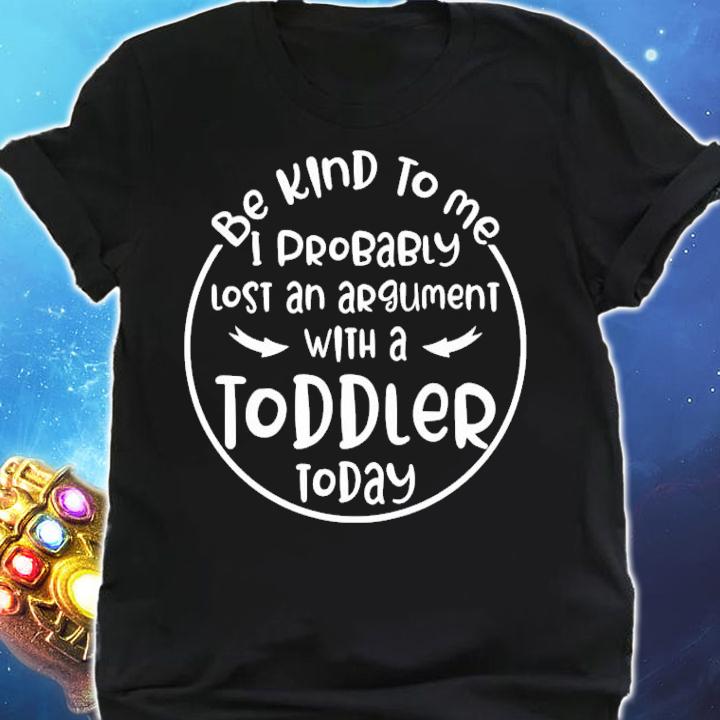 Be kind to me I probably lost an argument with a toddler today shirt shirt