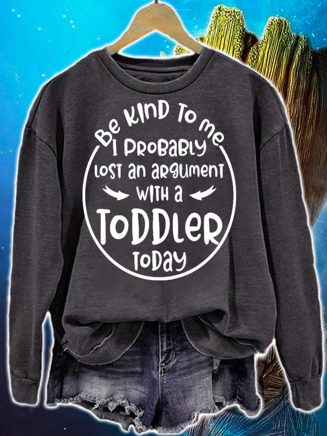 Be kind to me I probably lost an argument with a toddler today shirt sweatshirt