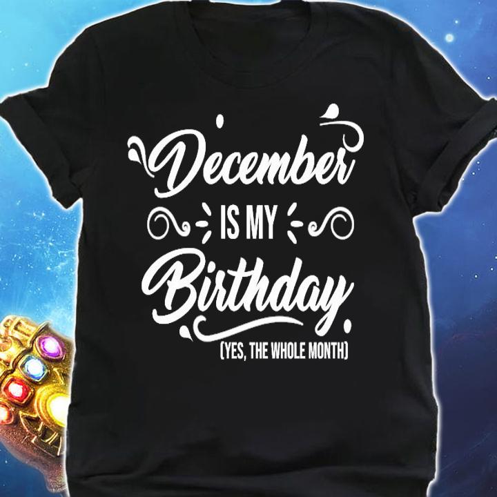 December is my birthday yes the whole month birthday shirt shirt