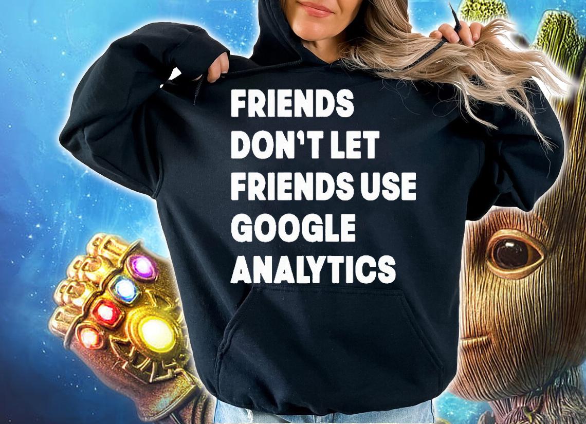 Friends don't let friend use google analytics T-shirt hoodie