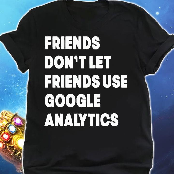 Friends don't let friend use google analytics T-shirt shirt