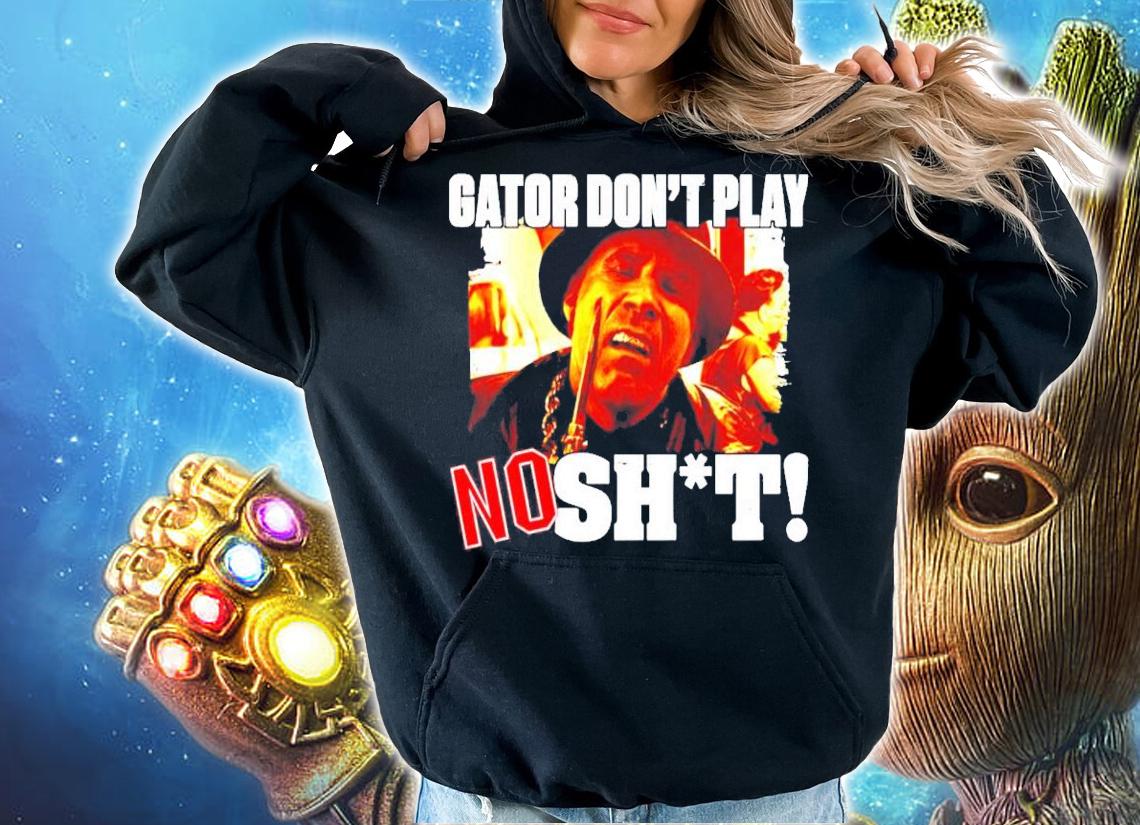 Gator don't play no shit shirt hoodie