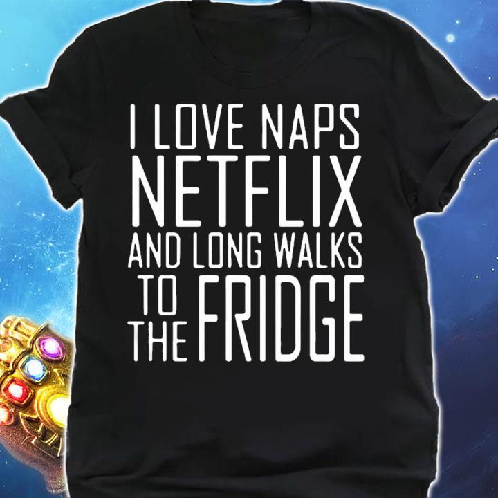 I love naps netflix and long walks to the fridge shirt shirt