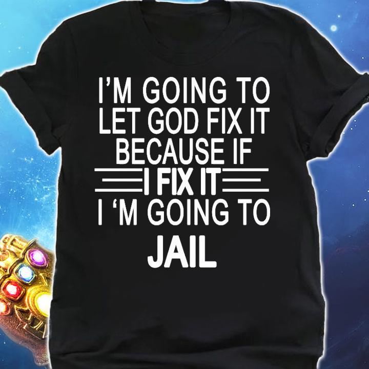 I'm going to let God fix it I'm going to jail shirt shirt