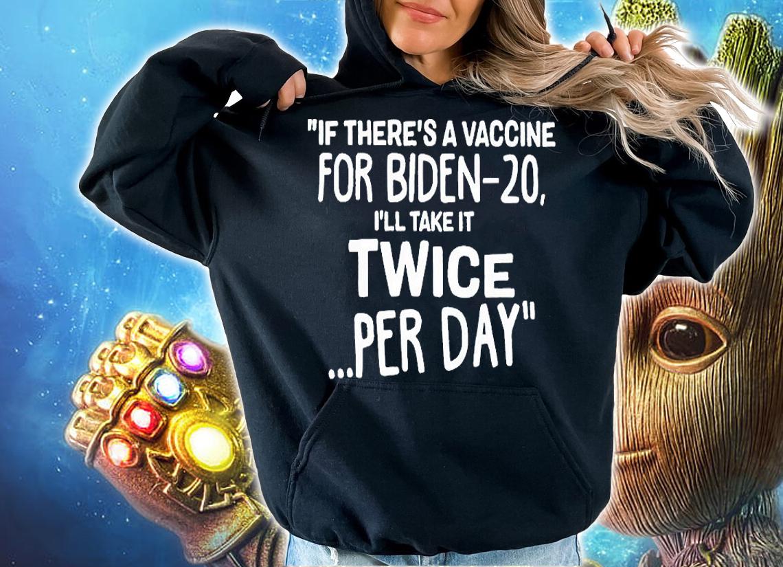 If there's a vaccine for Biden-20 I'll take it twice per day T-shirt hoodie