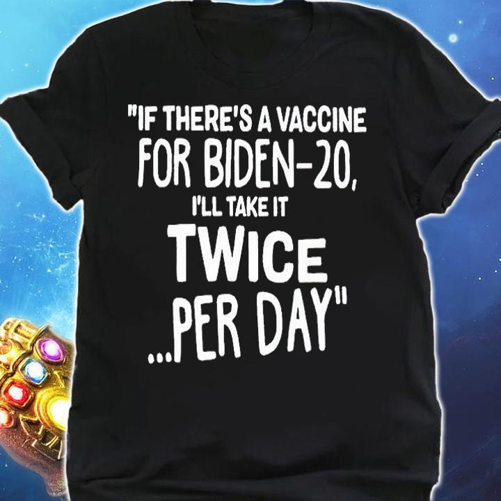 If there's a vaccine for Biden-20 I'll take it twice per day T-shirt shirt