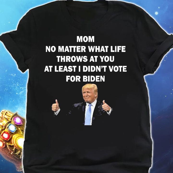 Mom no matter what life throws at You at least I didn't vote for Biden Anti Biden shirt shirt