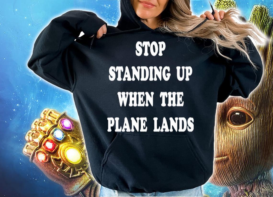 Stop Standing Up When The Plane Lands T-Shirt hoodie