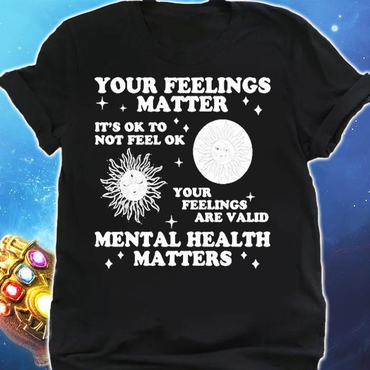 Your Feelings Matter It's Ok To Not Feel Ok Your Feelings Are Valid Mental Health Matters T-shirt shirt