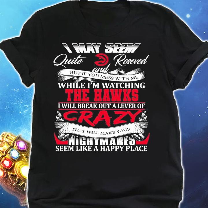 Atlanta Hawks I may seem quiet and reserved but if you mess with me while I'm watching the Hawks t-shirt shirt