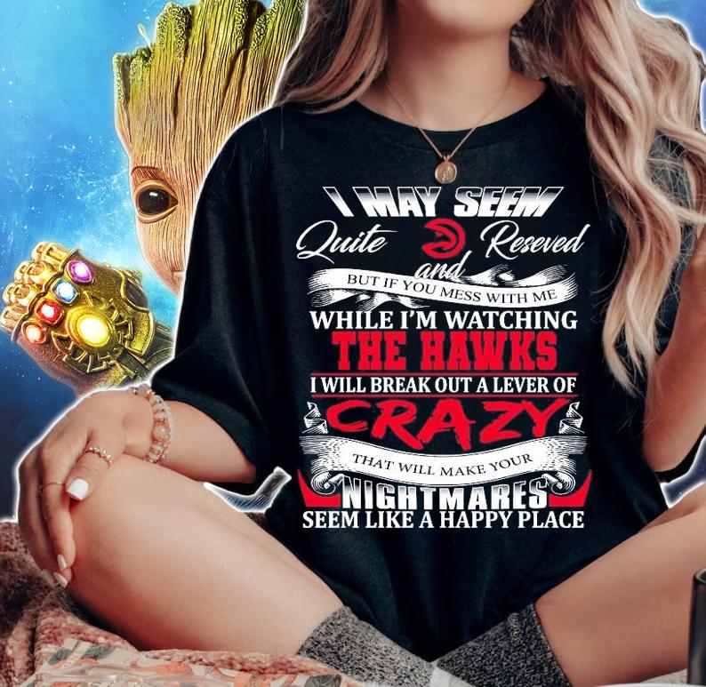 Atlanta Hawks I may seem quiet and reserved but if you mess with me while I'm watching the Hawks t-shirt woman shirt