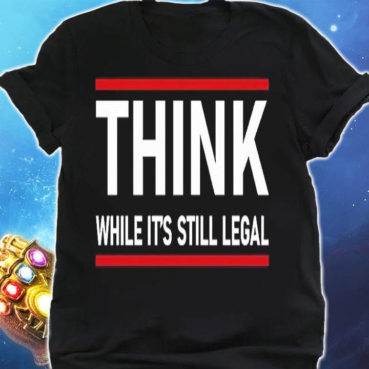 Hot Quote Think While It's Still Legal Political Statement T-Shirt shirt