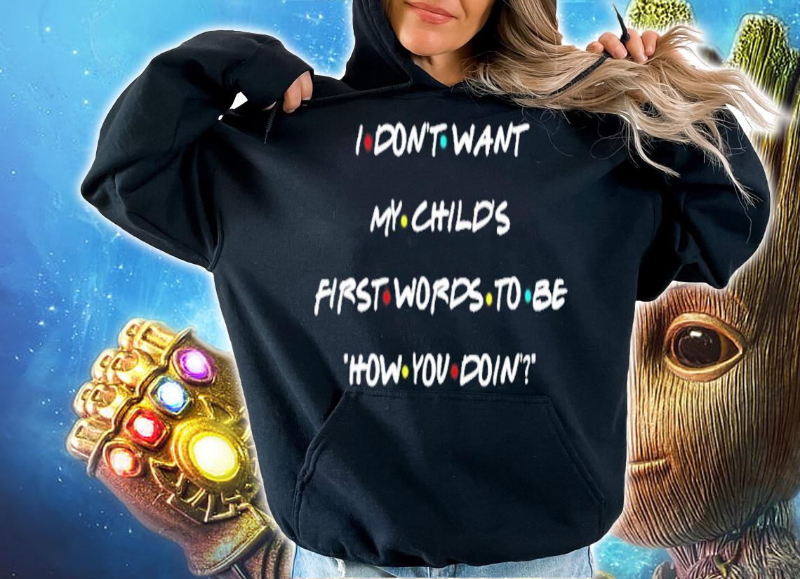 I don't want my child's first words to be how you doin shirt hoodie