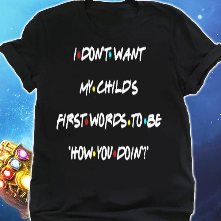 I don't want my child's first words to be how you doin shirt shirt