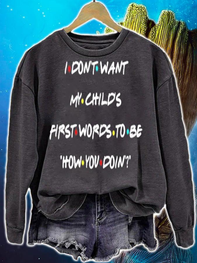 I don't want my child's first words to be how you doin shirt sweatshirt