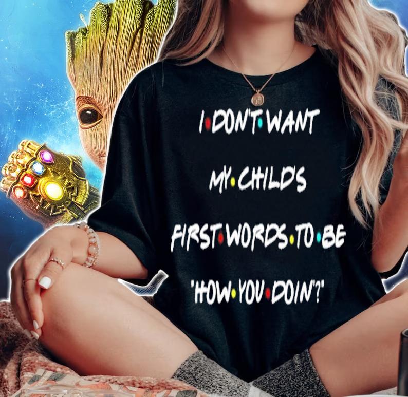 I don't want my child's first words to be how you doin shirt woman shirt