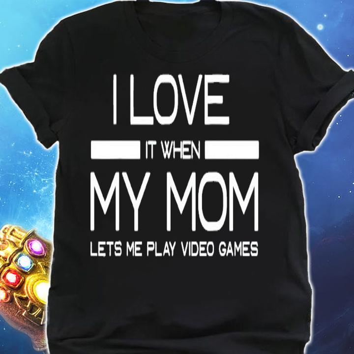 I love it when my mom lets me play video games shirt shirt