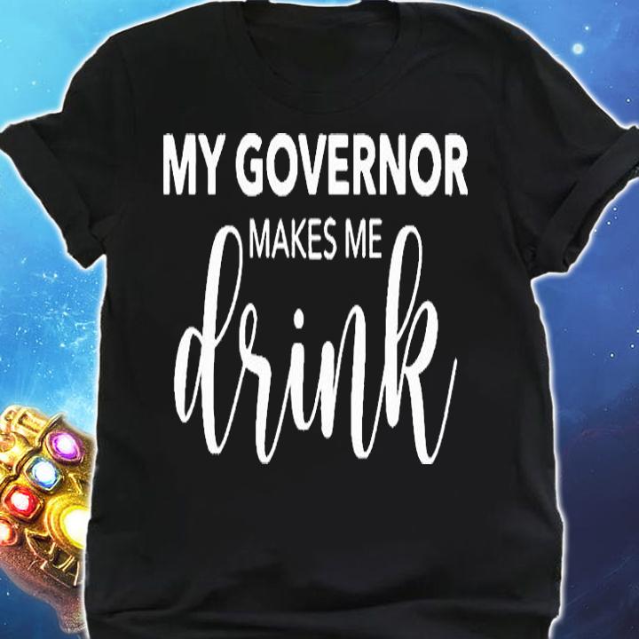 My Governor Makes Me Drink T-shirt shirt
