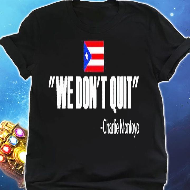 We don't quit Charlie Montoyo T-shirt shirt