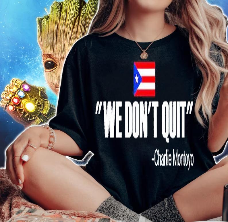 We don't quit Charlie Montoyo T-shirt woman shirt
