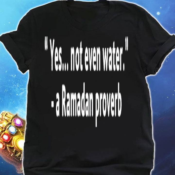 Yes not even water a Ramadan proverb shirt shirt