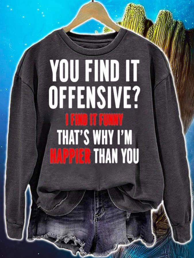 You find it offensive I find it funny that's why I'm happier than you shirt sweatshirt
