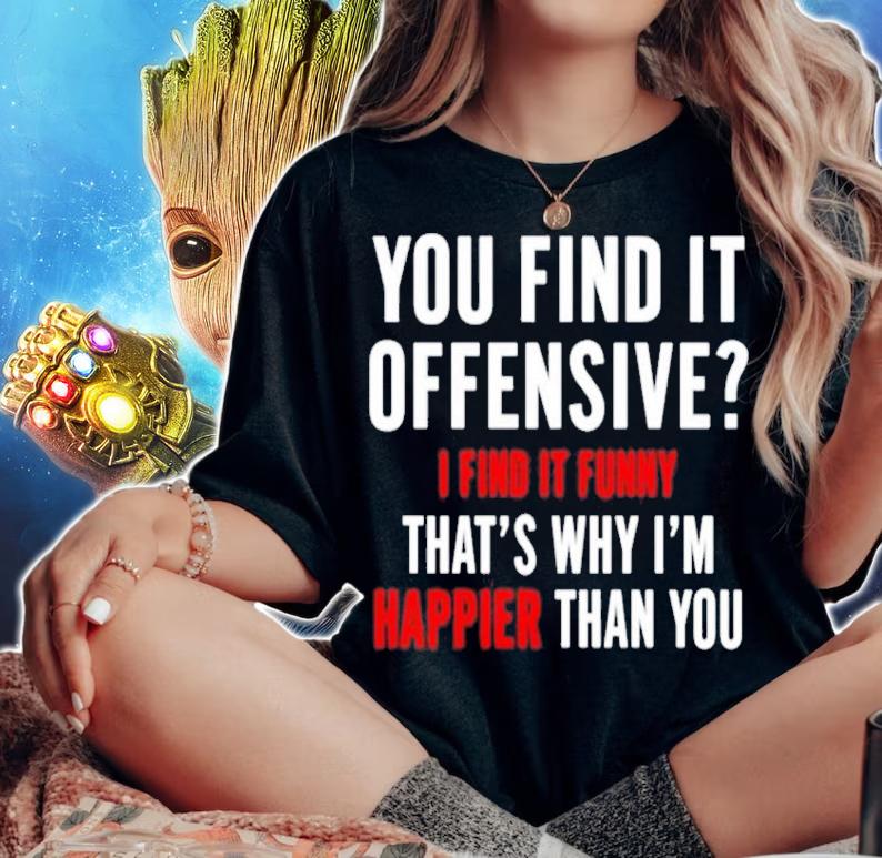 You find it offensive I find it funny that's why I'm happier than you shirt woman shirt