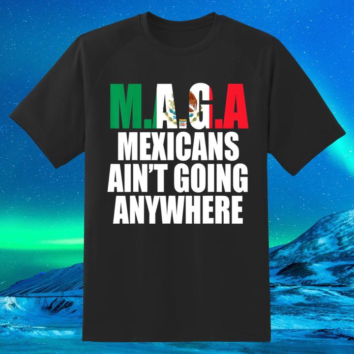 Maga Mexicans Aint Going Anywhere shirt